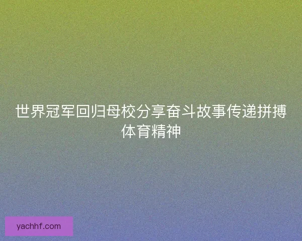 世界冠军回归母校分享奋斗故事传递拼搏体育精神