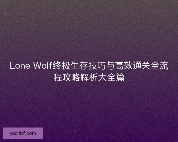 Lone Wolf终极生存技巧与高效通关全流程攻略解析大全篇